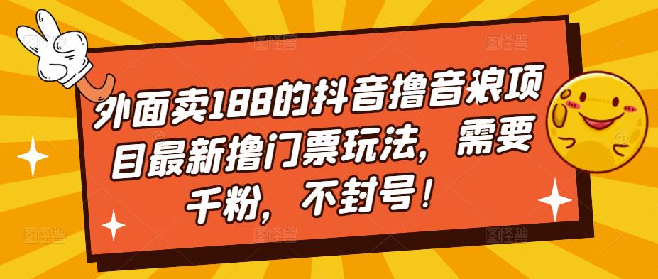 外面卖188的抖音撸音浪项目最新撸门票玩法，需要千粉，不封号！-天天项目库