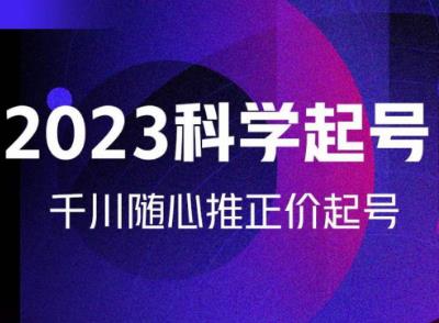 金龙2023科学起号，千川随心推投放实战课，千川随心推正价起号-天天项目库