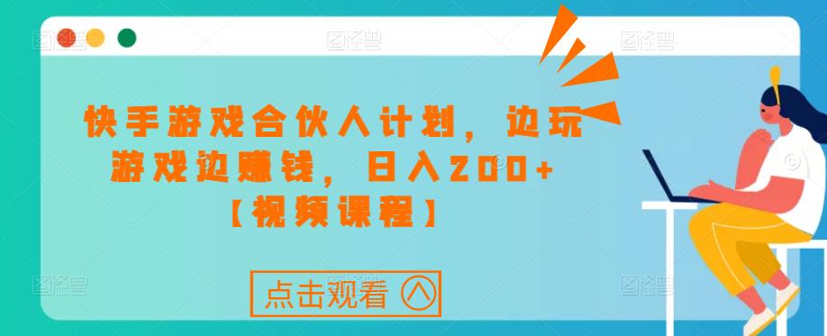 快手游戏合伙人计划项目，边玩游戏边赚钱，日入200+【视频课程】-天天项目库