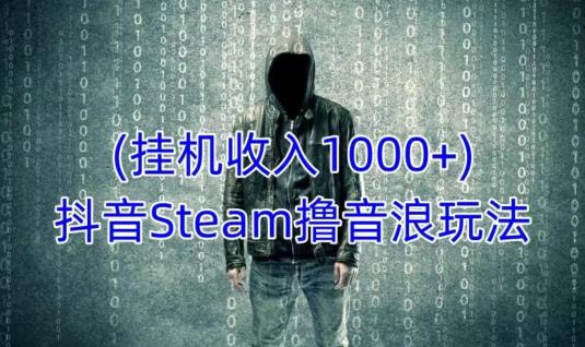 抖音Steam撸音浪玩法，挂机一天收入1000+不露脸 不说话 不封号 社恐人群福音-天天项目库