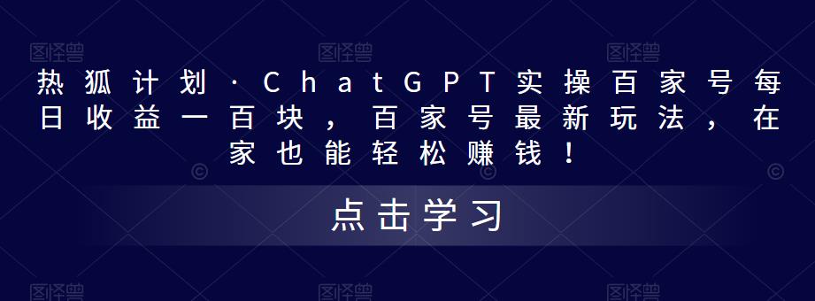 热狐计划·ChatGPT实操百家号每日收益一百块，百家号最新玩法，在家也能轻松赚钱！-天天项目库