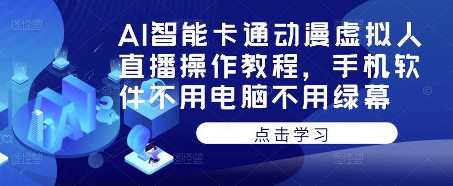 AI智能卡通动漫虚拟人直播操作教程，手机软件不用电脑不用绿幕-天天项目库