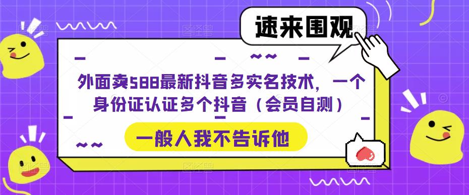 外面卖588最新抖音多实名技术，一个身份证认证多个抖音（会员自测）-天天项目库