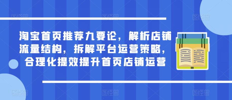 淘宝首页推荐九要论，解析店铺流量结构，拆解平台运营策略，合理化提效提升首页店铺运营-天天项目库