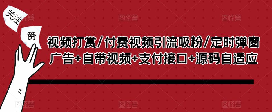 视频打赏/付费视频引流吸粉/定时弹窗广告+自带视频+支付接口+源码自适应-天天项目库