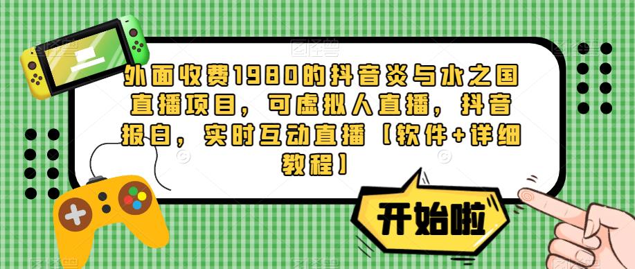 外面收费1980的抖音炎与水之国直播项目，可虚拟人直播，抖音报白，实时互动直播【软件+详细教程】-天天项目库