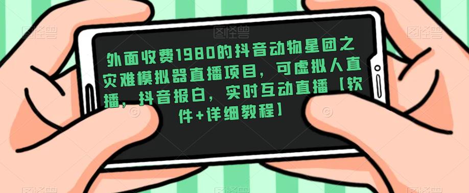 外面收费1980的抖音动物星团之灾难模拟器直播项目，可虚拟人直播，抖音报白，实时互动直播【软件+详细教程】-天天项目库