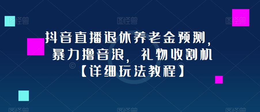 抖音直播退休养老金预测，暴力撸音浪，礼物收割机【详细玩法教程】-天天项目库