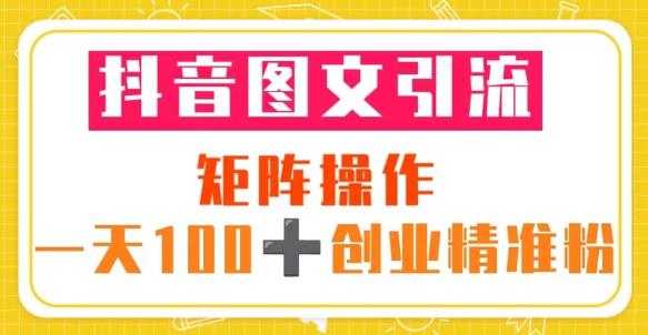 抖音图文引流矩阵操作一天100+创业精准粉（5节视频课+素材模板）-天天项目库