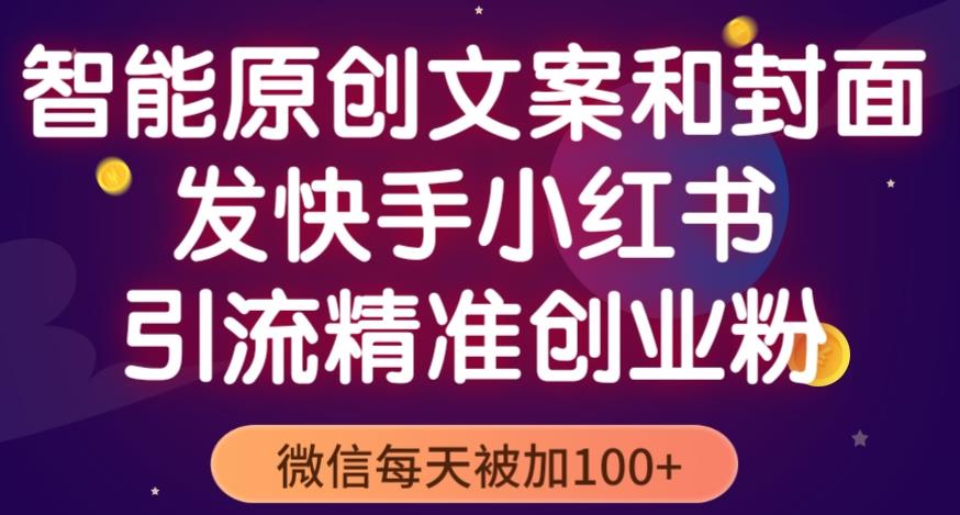 智能原创封面和创业文案，快手小红书引流精准创业粉，微信每天被加100+（揭秘）-天天项目库