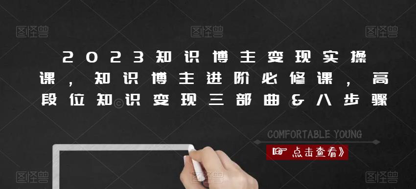 2023知识博主变现实操课，知识博主进阶必修课，高段位知识变现三部曲&八步骤-天天项目库