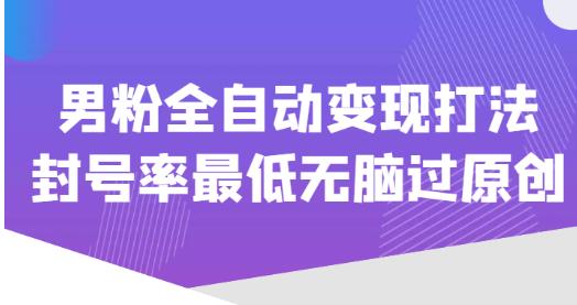 价值1980的男粉全自动变现打法，封号率最低无脑过原创-天天项目库