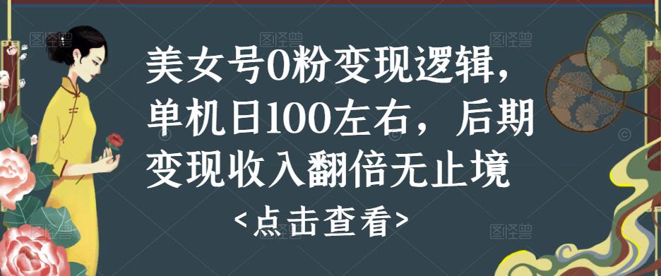 美女号0粉变现逻辑，单机日100左右，后期变现收入翻倍无止境-天天项目库