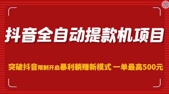 抖音全自动提款机项目，突破抖音限制开启暴利躺赚新模式一单最高500元（第二期）-天天项目库