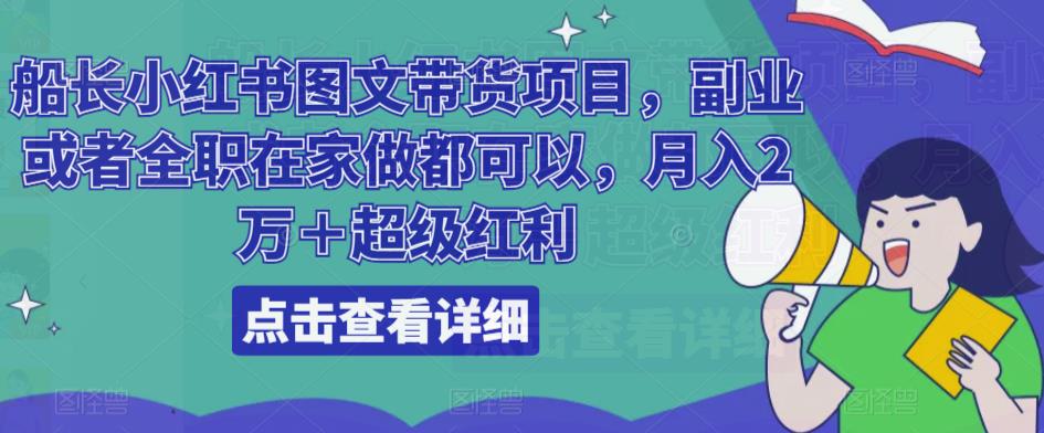 船长小红书图文带货项目，副业或者全职在家做都可以，月入2万＋超级红利-天天项目库