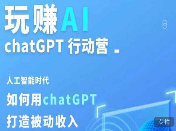 玩赚AI ChatGPT行动营，人工智能时代如何用ChatGPT打造被动收入-天天项目库