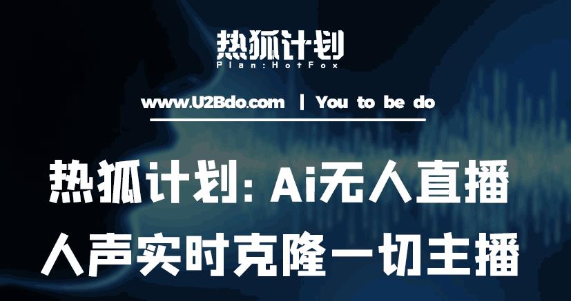 热狐计划：Ai无人直播实时克隆一切主播·无人直播新时代（包含所有使用到的软件）-天天项目库