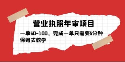 营业执照年审项目，一单50-100，完成一单只需要5分钟，保姆式教学-天天项目库