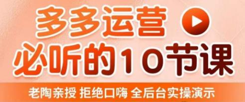 老陶电商·拼多多运营必听10节课，拒绝口嗨，全后台实操演示，花的少，赚得多，爆款更简单-天天项目库