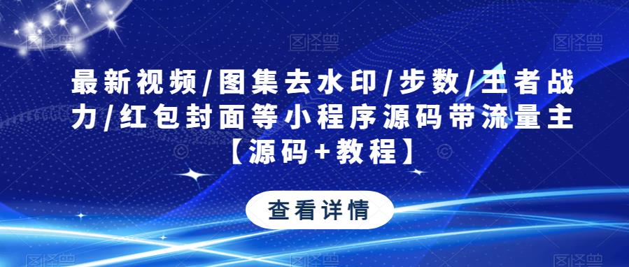 最新视频/图集去水印/步数/王者战力/红包封面等小程序源码带流量主【源码+教程】-天天项目库