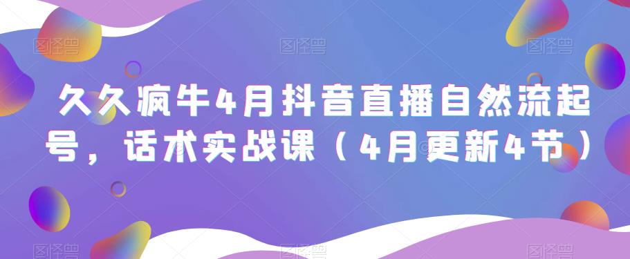 久久疯牛4月抖音直播纯自然流起号，话术实战课（4月更新4节）-天天项目库