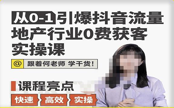 从0-1引爆抖音流量地产行业0费获客实操课，跟着地产人何老师，快速高效实操学干货-天天项目库