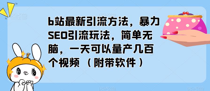 b站最新引流方法，暴力SEO引流玩法，简单无脑，一天可以量产几百个视频（附带软件）-天天项目库