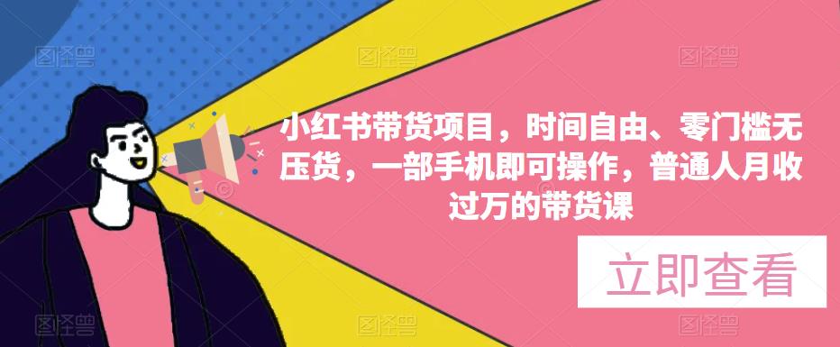 小红书带货项目，时间自由、零门槛无压货，一部手机即可操作，普通人月收过万的带货课-天天项目库