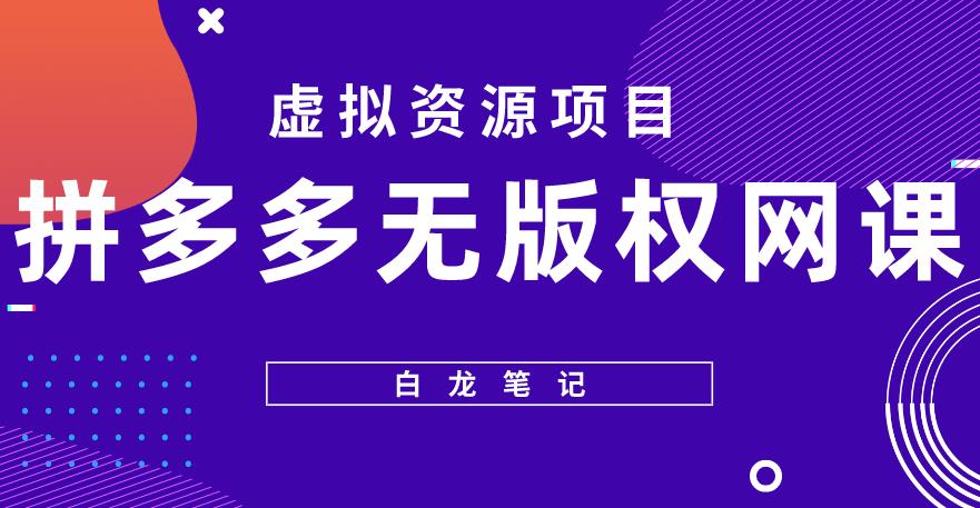 【白龙笔记】拼多多无版权网课项目，月入5000的长期项目，玩法详细拆解【揭秘】-天天项目库