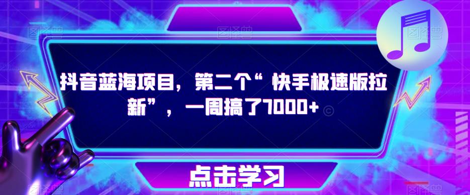 抖音蓝海项目，第二个“快手极速版拉新”，一周搞了7000+【揭秘】-天天项目库