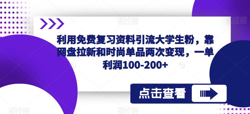 利用免费复习资料引流大学生粉，靠网盘拉新和时尚单品两次变现，一单利润100-200+-天天项目库