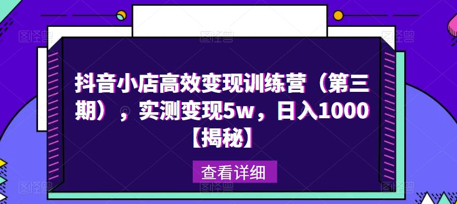 抖音小店高效变现训练营（第三期），实测变现5w，日入1000【揭秘】-天天项目库