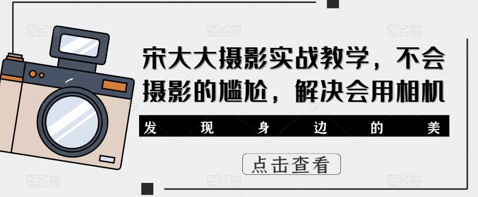 宋大大‮影摄‬实战教学，不会摄影的尴尬，解决会用相机-天天项目库