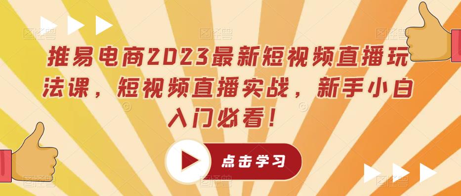 推易电商2023最新短视频直播玩法课，短视频直播实战，新手小白入门必看！-天天项目库