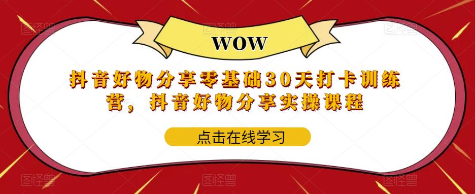 抖音好物分享零基础30天打卡训练营，抖音好物分享实操课程-天天项目库