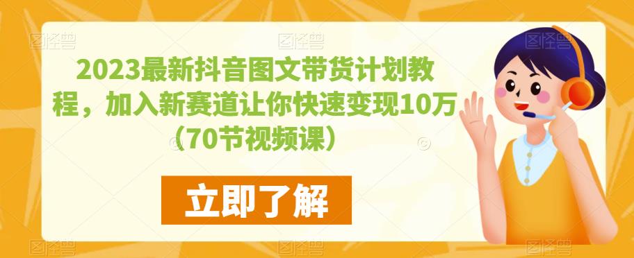 2023最新抖音图文带货计划教程，加入新赛道让你快速变现10万+（70节视频课）-天天项目库