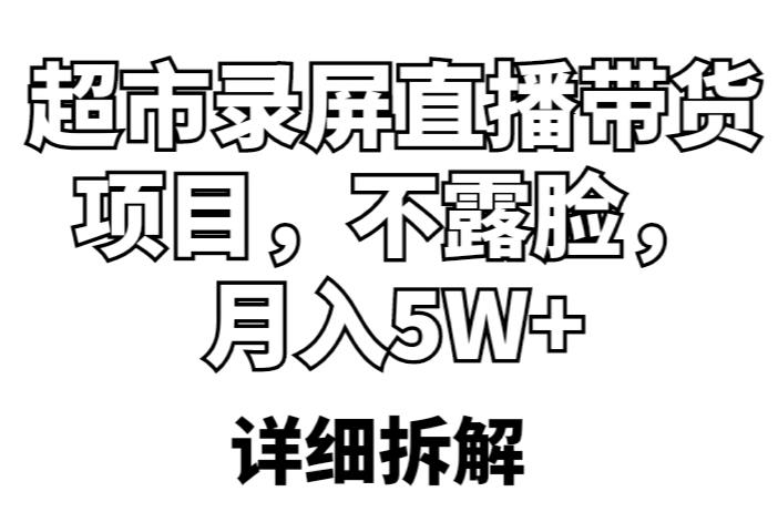 超市录屏直播带货项目，不露脸，月入5W+（详细拆解）-天天项目库