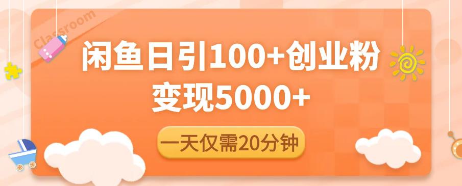 闲鱼引流精准创业粉，每天20分钟，日引流100+，变现5000+-天天项目库