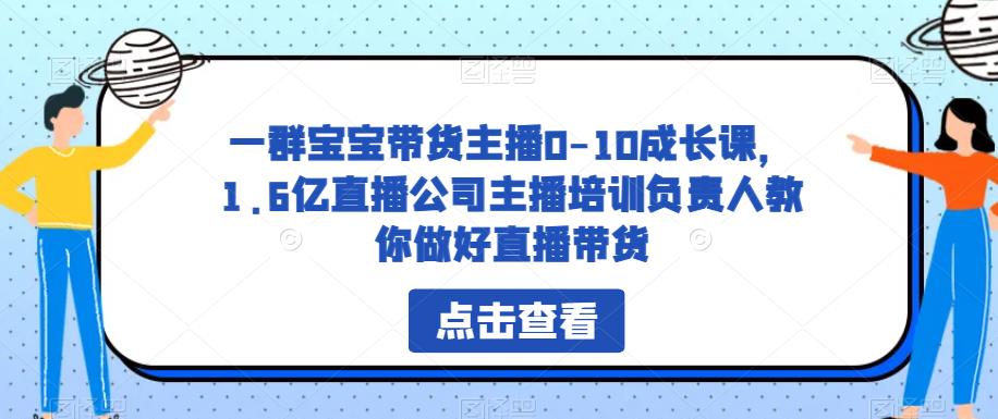 一群宝宝带货主播0-10成长课，1.6亿直播公司主播培训负责人教你做好直播带货-天天项目库