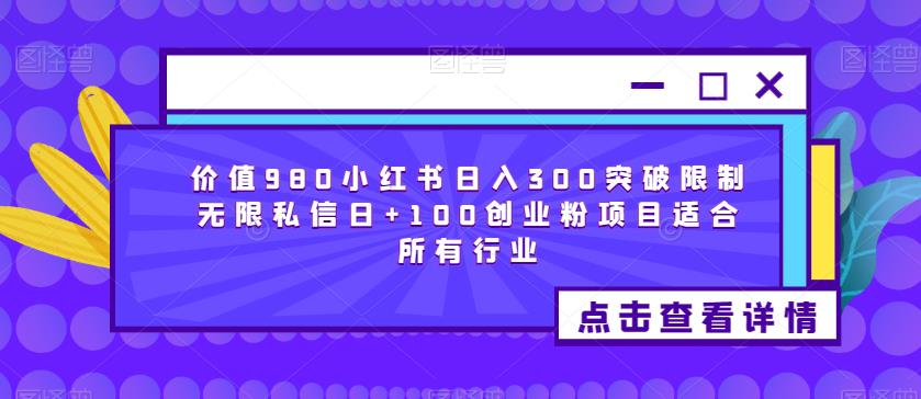 价值980小红书日入300突破限制无限私信日+100创业粉项目适合所有行业-天天项目库