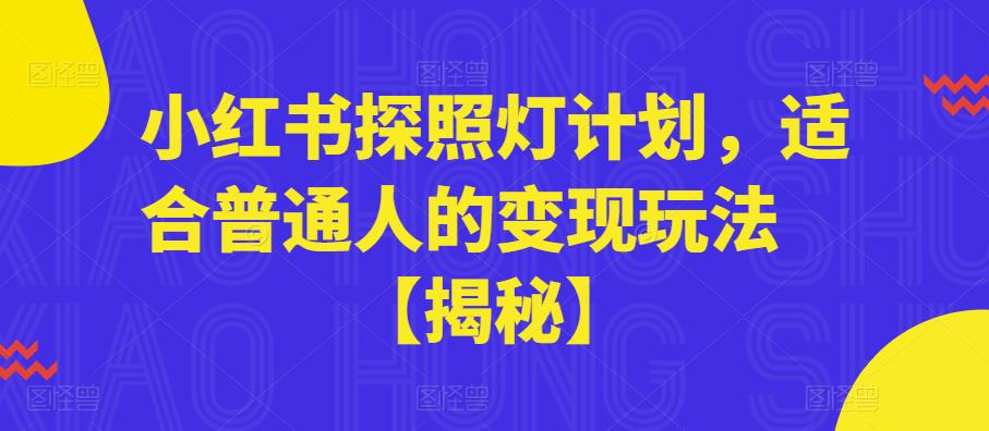 小红书探照灯计划，适合普通人的变现玩法【揭秘】-天天项目库