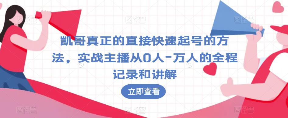 凯哥真正的直接快速起号的方法，实战主播从0人-万人的全程记录和讲解-天天项目库