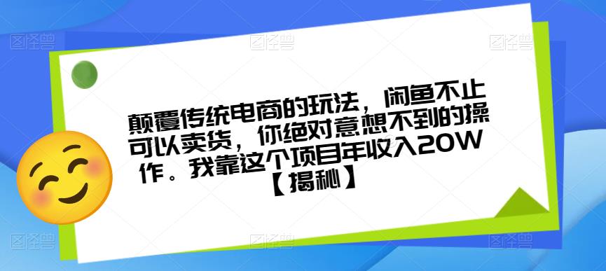 颠覆传统电商的玩法，闲鱼不止可以卖货，你绝对意想不到的操作。我靠这个项目年收入20W【揭秘】-天天项目库