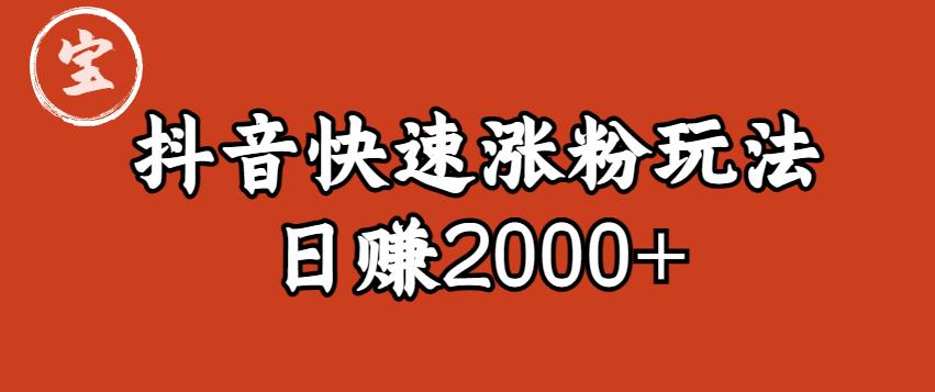 宝哥私藏·抖音快速起号涨粉玩法（4天涨粉1千）（日赚2000+）【揭秘】-天天项目库