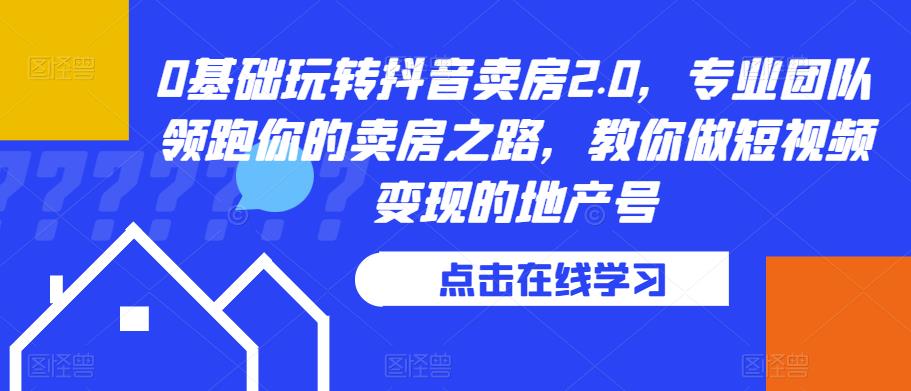 0基础玩转抖音卖房2.0，专业团队领跑你的卖房之路，教你做短视频变现的地产号-天天项目库