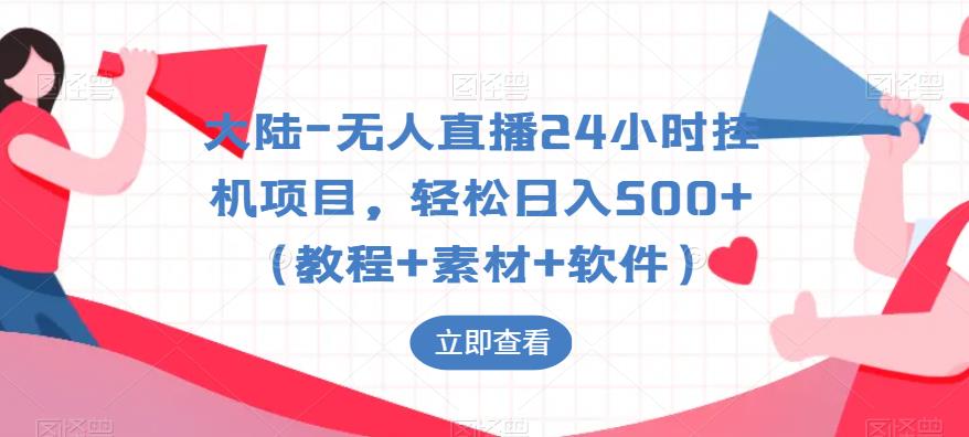 大陆-无人直播24小时挂机项目，轻松日入500+（教程+素材+软件）-天天项目库