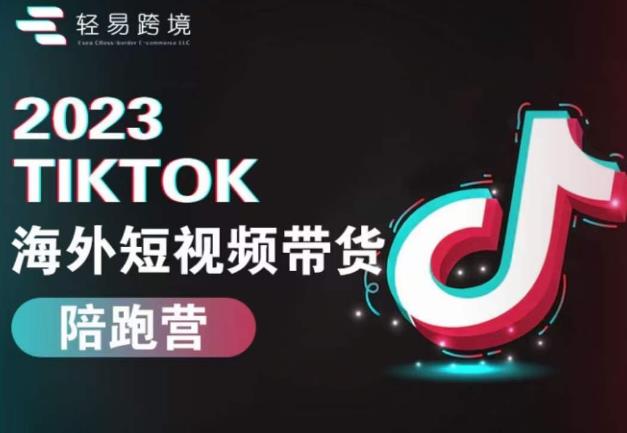 2023TikTok海外短视频带货陪跑营，从TK小白到TK高阶短视频运营快速变身优质带货达人-天天项目库