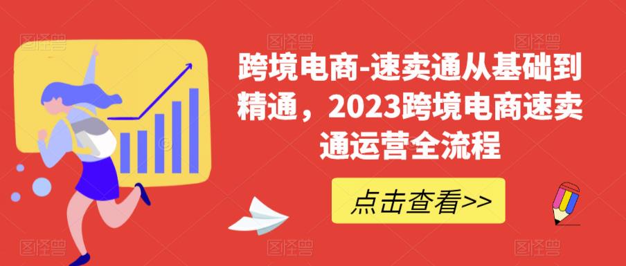 跨境电商-速卖通从基础到精通，2023跨境电商速卖通运营全流程-天天项目库