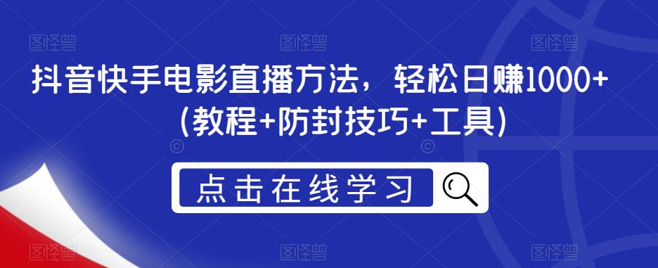 抖音快手电影直播方法，轻松日赚1000+（教程+防封技巧+工具）-天天项目库