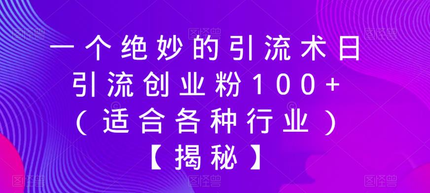 一个绝妙的引流术日引流创业粉100+（适合各种行业）【揭秘】-天天项目库